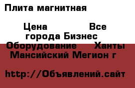 Плита магнитная 7208 0003 › Цена ­ 20 000 - Все города Бизнес » Оборудование   . Ханты-Мансийский,Мегион г.